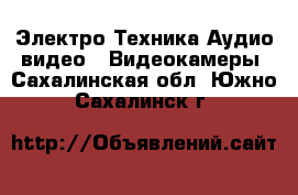 Электро-Техника Аудио-видео - Видеокамеры. Сахалинская обл.,Южно-Сахалинск г.